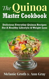 The Quinoa Master Cookbook: Delicious Everyday Quinoa Recipes For A Healthy Lifestyle & Weight Loss【電子書籍】[ Melanie Groth ]