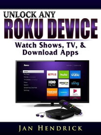 Unlock Any Roku Device Watch Shows, TV, & Download Apps【電子書籍】[ Jan Hendrick ]