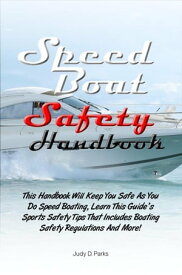 Speed Boat Safety Handbook This Handbook Will Keep You Safe As You Do Speed Boating, Learn This Guide’s Sports Safety Tips That Includes Boating Safety Regulations And More!【電子書籍】[ Judy D. Parks ]