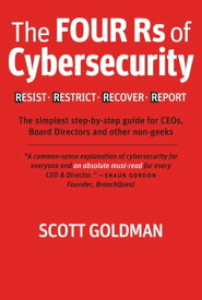 The Four Rs of Cybersecurity Resist. Restrict. Recover. Report. The simplest step-by-step guide for CEOs, Board Directors & other non-geeks【電子書籍】[ Scott Goldman ]
