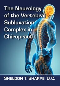 The Neurology of the Vertebral Subluxation Complex in Chiropractic【電子書籍】[ Sheldon T. Sharpe, D.C. ]