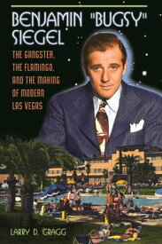 Benjamin "Bugsy" Siegel The Gangster, the Flamingo, and the Making of Modern Las Vegas【電子書籍】[ Larry D. Gragg ]