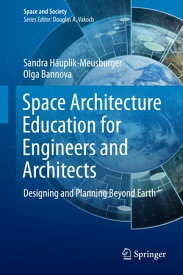 Space Architecture Education for Engineers and Architects Designing and Planning Beyond Earth【電子書籍】[ Sandra H?uplik-Meusburger ]