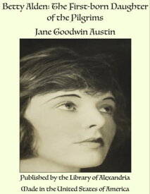 Betty Alden: The First-born Daughter of the Pilgrims【電子書籍】[ Jane Goodwin Austin ]