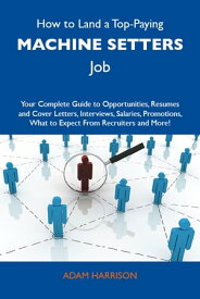 How to Land a Top-Paying Machine setters Job: Your Complete Guide to Opportunities, Resumes and Cover Letters, Interviews, Salaries, Promotions, What to Expect From Recruiters and More【電子書籍】[ Harrison Adam ]