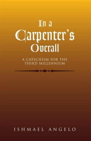 In a Carpenter's Overall A Catechism for the Third Millennium【電子書籍】[ Ishmael Angelo ]