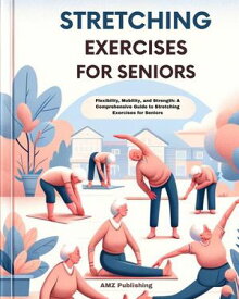 Stretching Exercises for Seniors : Flexibility, Mobility, and Strength: A Comprehensive Guide to Stretching Exercises for Seniors【電子書籍】[ AMZ Publishing ]