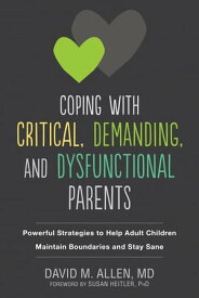 Coping with Critical, Demanding, and Dysfunctional Parents Powerful Strategies to Help Adult Children Maintain Boundaries and Stay Sane【電子書籍】[ David M. Allen, MD ]