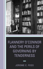 Flannery O’Connor and the Perils of Governing by Tenderness【電子書籍】[ Jerome C. Foss ]