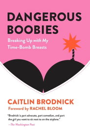 Dangerous Boobies Breaking Up with My Time-Bomb Breasts【電子書籍】[ Caitlin Brodnick ]
