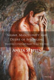 Shame, Masculinity and Desire of Belonging Reading Contemporary Male Writers【電子書籍】[ Aneta St?pie? ]