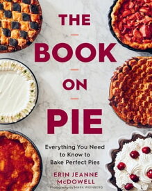 The Book On Pie Everything You Need to Know to Bake Perfect Pies【電子書籍】[ Erin Jeanne McDowell ]