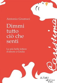 Dimmi tutto ci? che senti Le pi? belle d'amore a Giulia【電子書籍】[ Antonio Gramsci ]