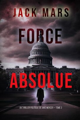 Force Absolue (Un thriller politique de Jake Mercer ー Tome 3) 
