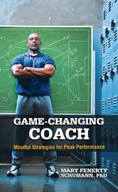 Game-Changing Coach Mindful Strategies for Peak Performance【電子書籍】[ Mary Fenerty Schumann PhD ]