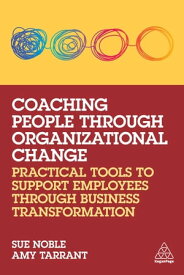 Coaching People through Organizational Change Practical Tools to Support Employees through Business Transformation【電子書籍】[ Sue Noble ]