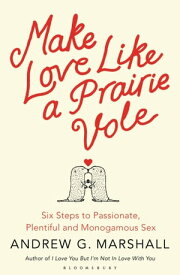 Make Love Like a Prairie Vole Six Steps to Passionate, Plentiful and Monogamous Sex【電子書籍】[ Andrew G Marshall ]
