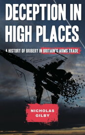 Deception in High Places A History of Bribery in Britain's Arms Trade【電子書籍】[ Nicholas Gilby ]