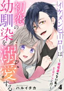 イケメンヒーローは初恋の幼馴染を溺愛する　４〜結婚運のない私がヒロインに！？〜