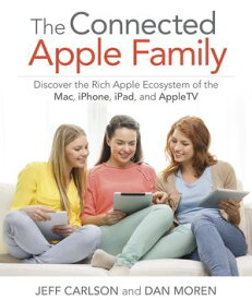 Connected Apple Family, The Discover the Rich Apple Ecosystem of the Mac, iPhone, iPad, and Apple TV【電子書籍】[ Jeff Carlson ]