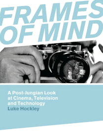 Frames of Mind A Post-Jungian Look at Film, Television and Technology【電子書籍】[ Luke Hockley ]
