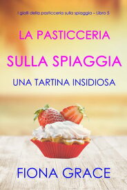 La pasticceria sulla spiaggia: Una tartina insidiosa (I gialli della pasticceria sulla spiaggia Libro 5)【電子書籍】[ Fiona Grace ]