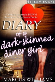 Diary of a Dark-Skinned Diner Girl - A Sensual Interracial BWWM Short Story from Steam Books【電子書籍】[ Marcus Williams ]