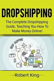 Dropshipping The complete dropshipping guide, teaching you how to make money online!【電子書籍】[ Robert King ]