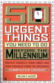50 Urgent Things You Need to Do Before the Millennium Protect Yourself, Your Family, and Your Finances from the Upcoming Computer Crisis!【電子書籍】[ William D. McGuire ]