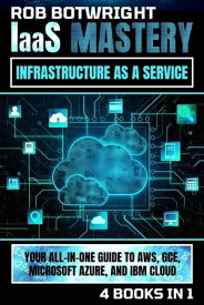 IaaS Mastery: Infrastructure As A Service Your All-In-One Guide To AWS, GCE, Microsoft Azure, And IBM Cloud【電子書籍】[ Rob Botwright ]