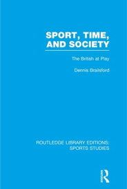 Sport, Time and Society (RLE Sports Studies) The British at Play【電子書籍】[ Dennis Brailsford ]