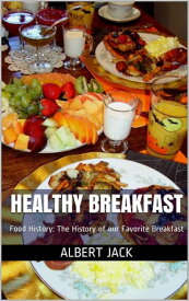 Healthy Breakfast: Food History: The History of our Favorite Breakfast【電子書籍】[ Albert Jack ]