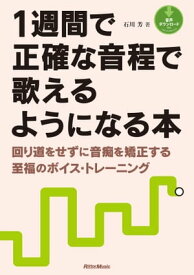 1週間で正確な音程で歌えるようになる本 回り道をせずに音痴を矯正する至福のボイス・トレーニング【電子書籍】[ 石川芳 ]