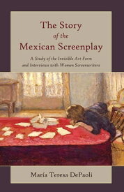 The Story of the Mexican Screenplay A Study of the Invisible Art Form and Interviews with Women Screenwriters【電子書籍】[ Frank Eugene Beaver ]
