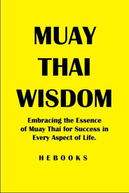 Muay Thai Wisdom Embracing the Essence of Muay Thai for Success in Every Aspect of Life.【電子書籍】[ Hebooks ]