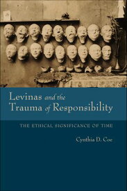 Levinas and the Trauma of Responsibility The Ethical Significance of Time【電子書籍】[ Cynthia D. Coe ]
