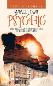 Small Town Psychic The Trials and Tribulations of Being a Psychic【電子書籍】[ Tina Mitchell ]