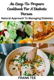 An Easy-To-Prepare Cookbook For A Diabetic Person Natural Approach To Managing Diabetes【電子書籍】[ Tobi Francis ]