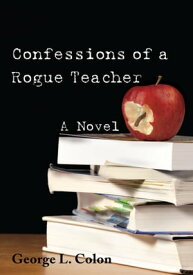 Confessions of a Rogue Teacher A Novel【電子書籍】[ George L. Colon ]