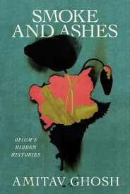 Smoke and Ashes Opium's Hidden Histories【電子書籍】[ Amitav Ghosh ]