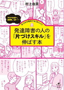 発達障害の人の「片づけスキル」を伸ばす本　アスペルガー、ＡＤＨＤ、ＬＤ……片づけが苦手でもうまくいく！