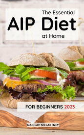 The Essential AIP Diet at Home For Beginners 2023 Easy Paleo Recipes for Healing and Reduce Inflammation | Healthy Meal Plans to boost energy with the Autoimmune Protocol【電子書籍】[ Nabilah Mccartney ]
