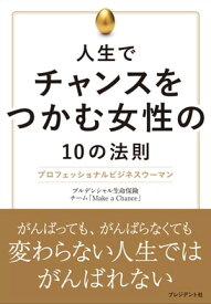 人生でチャンスをつかむ女性の10の法則 プロフェッショナルビジネスウーマン【電子書籍】[ プルデンシャル生命　チーム「Make a Chance」 ]