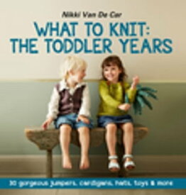 What to Knit: The Toddler Years: 30 gorgeous sweaters, cardigans, hats, toys & more【電子書籍】[ Nikki Van De Car ]