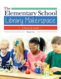 The Elementary School Library Makerspace A Start-Up Guide【電子書籍】[ Marge Cox ]