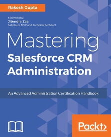 Mastering Salesforce CRM Administration Learn about the Advanced Administration Certification Examination and build a successful career in Salesforce administration【電子書籍】[ Rakesh Gupta ]