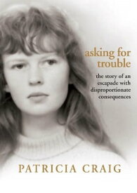 Asking for Trouble: The Story of an Escapade with Disproportionate Consequences【電子書籍】[ Patricia Craig ]