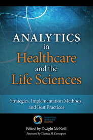 Analytics in Healthcare and the Life Sciences Strategies, Implementation Methods, and Best Practices【電子書籍】[ Dwight McNeill ]