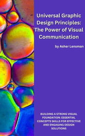 Universal Graphic Design Principles: The Power of Visual Communication【電子書籍】[ Asher Lensman ]