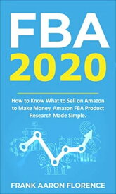 FBA 2020: How to Know What to Sell on Amazon to Make Money; Amazon FBA Product Research Made Simple【電子書籍】[ Frank Aaron Florence ]